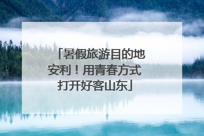 暑假旅游目的地安利！用青春方式打开好客山东